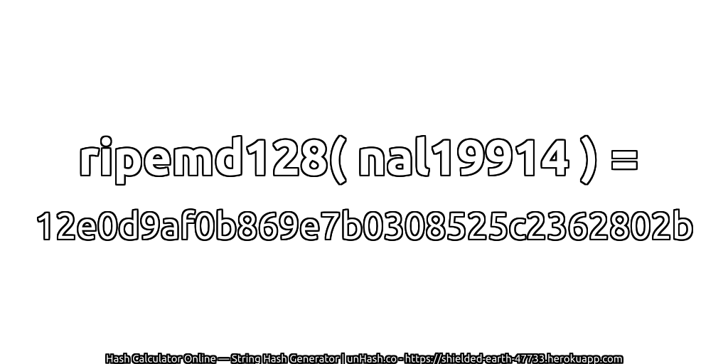 ripemd128( nal19914 ) = 12e0d9af0b869e7b0308525c2362802b | unHash.co