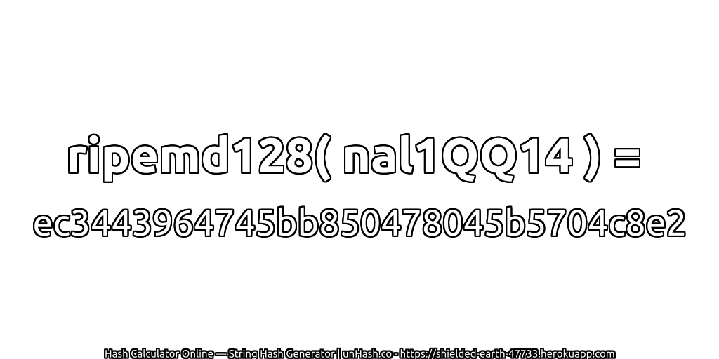 ripemd128( nal1QQ14 ) = ec3443964745bb850478045b5704c8e2 | unHash.co