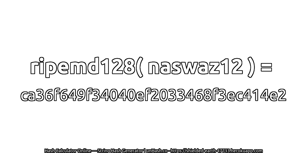ripemd128( naswaz12 ) = ca36f649f34040ef2033468f3ec414e2 | unHash.co