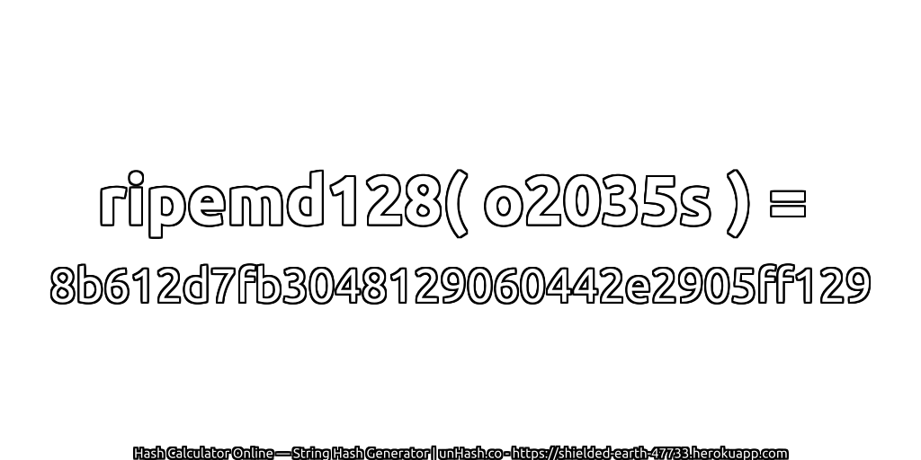 ripemd128( o2035s ) = 8b612d7fb3048129060442e2905ff129 | unHash.co