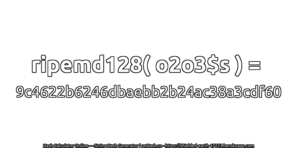ripemd128( o2o3$s ) = 9c4622b6246dbaebb2b24ac38a3cdf60 | unHash.co