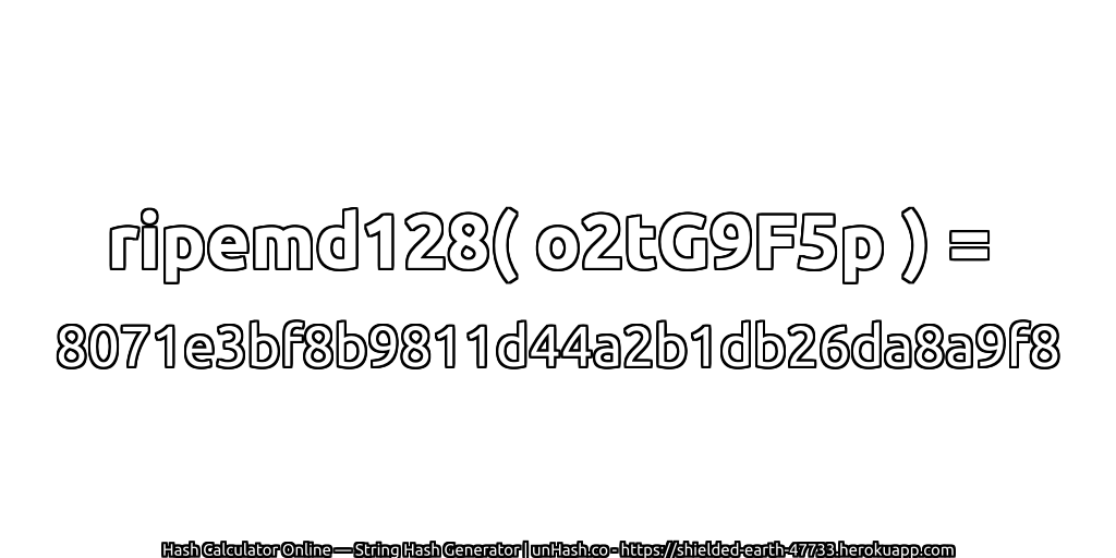 ripemd128( o2tG9F5p ) = 8071e3bf8b9811d44a2b1db26da8a9f8 | unHash.co
