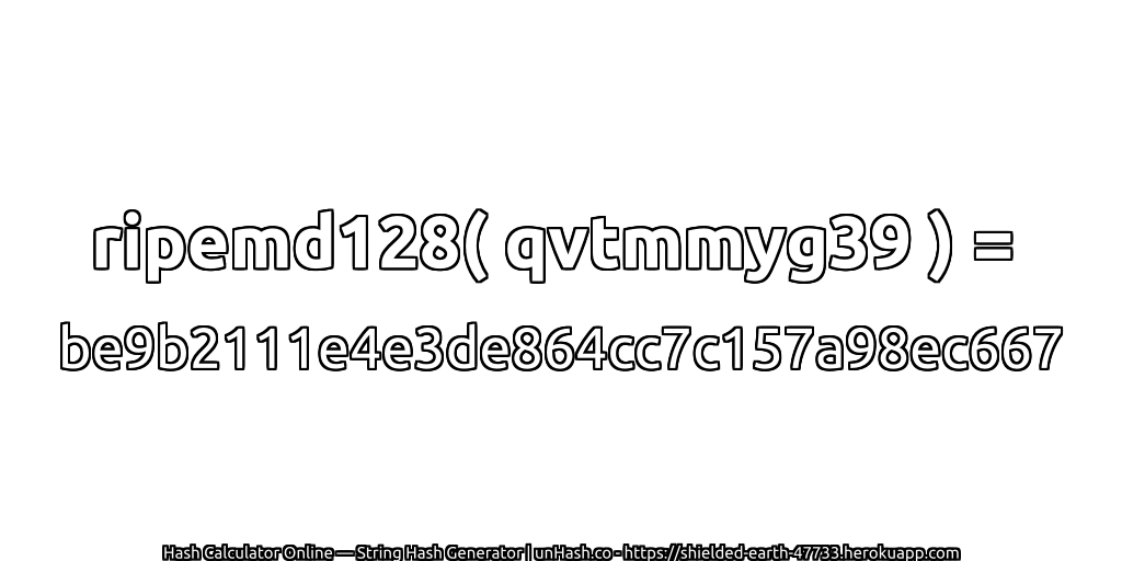 ripemd128( qvtmmyg39 ) = be9b2111e4e3de864cc7c157a98ec667 | unHash.co