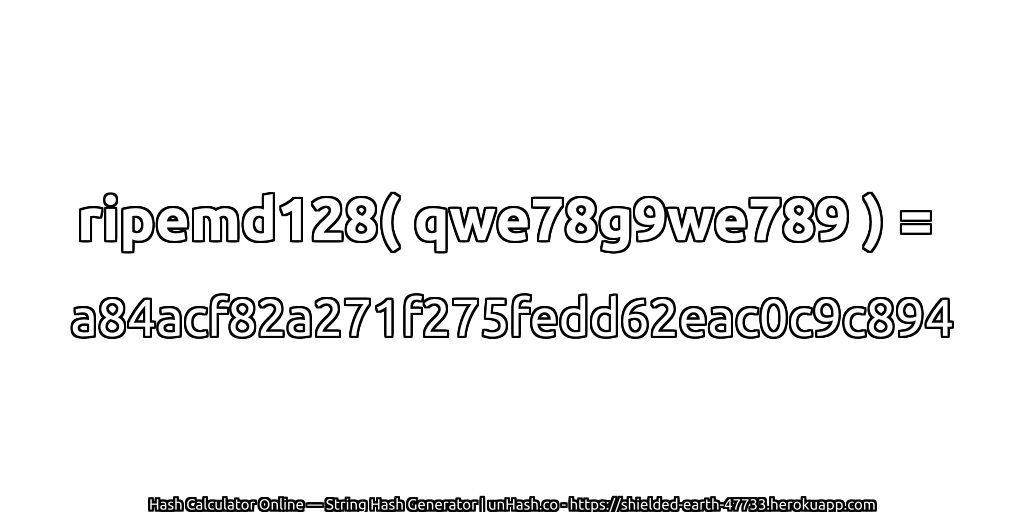 ripemd128( qwe78g9we789 ) = a84acf82a271f275fedd62eac0c9c894 | unHash.co