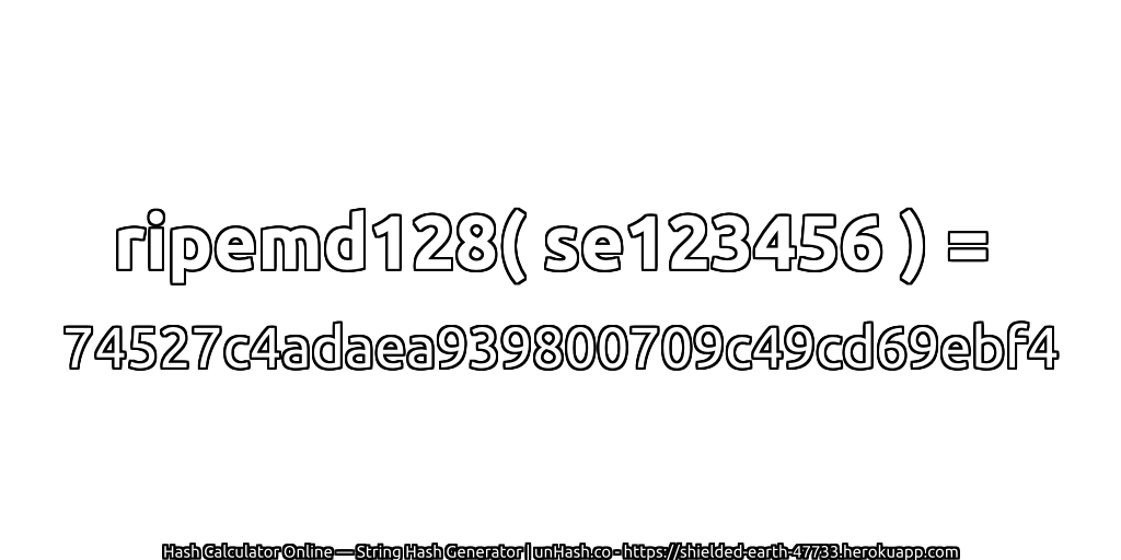 ripemd128( se123456 ) = 74527c4adaea939800709c49cd69ebf4 | unHash.co