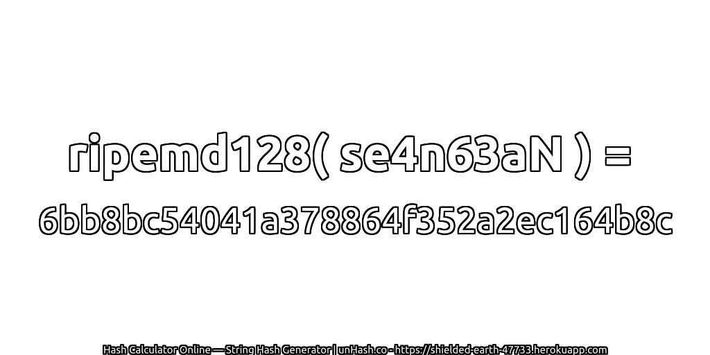 ripemd128( se4n63aN ) = 6bb8bc54041a378864f352a2ec164b8c | unHash.co