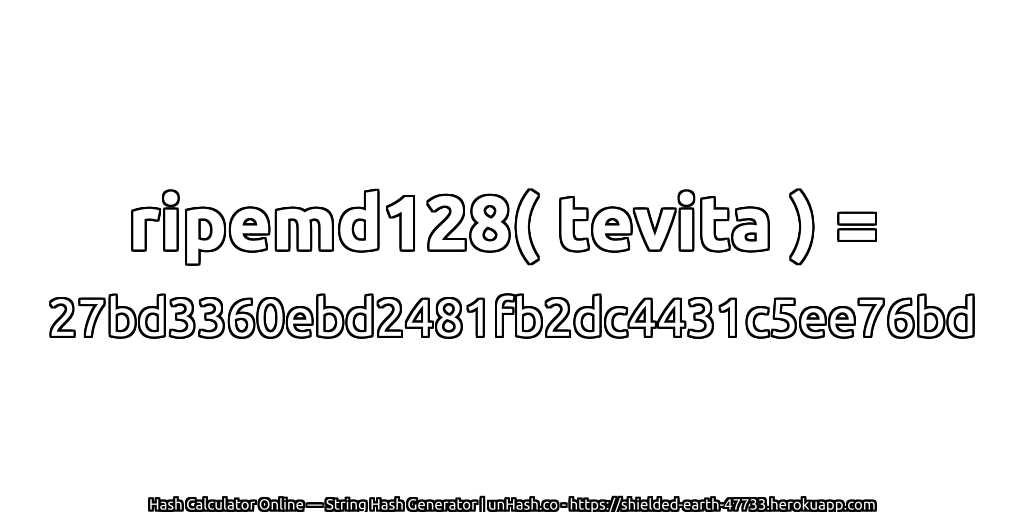 ripemd128( tevita ) = 27bd3360ebd2481fb2dc4431c5ee76bd | unHash.co