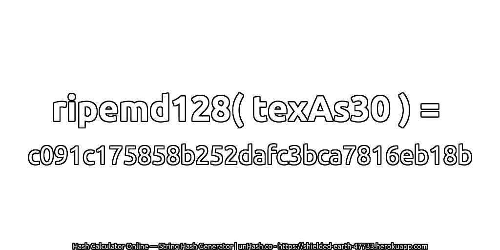 ripemd128( texAs30 ) = c091c175858b252dafc3bca7816eb18b | unHash.co