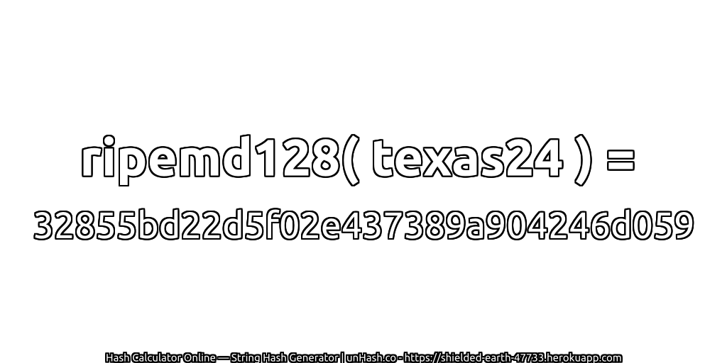 ripemd128( texas24 ) = 32855bd22d5f02e437389a904246d059 | unHash.co