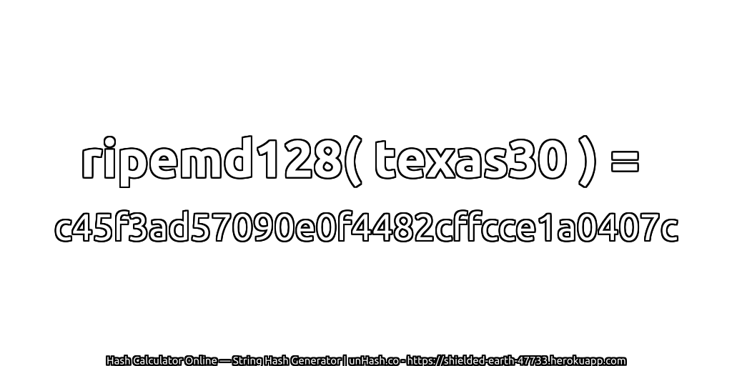 ripemd128( texas30 ) = c45f3ad57090e0f4482cffcce1a0407c | unHash.co
