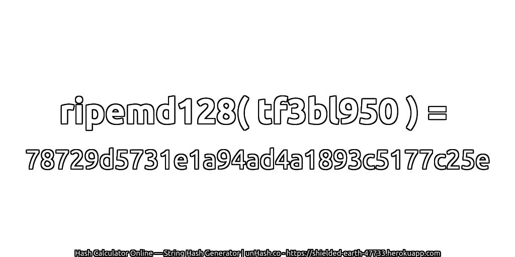 ripemd128( tf3bl950 ) = 78729d5731e1a94ad4a1893c5177c25e | unHash.co