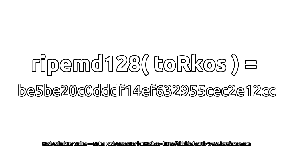 ripemd128( toRkos ) = be5be20c0dddf14ef632955cec2e12cc | unHash.co