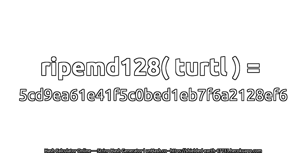 ripemd128( turtl ) = 5cd9ea61e41f5c0bed1eb7f6a2128ef6 | unHash.co
