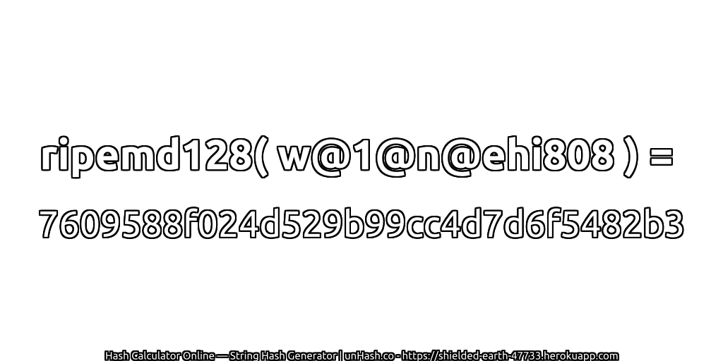 ripemd128( w@1@n@ehi808 ) = 7609588f024d529b99cc4d7d6f5482b3 | unHash.co