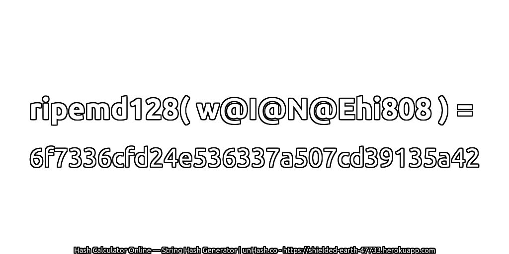 ripemd128( w@I@N@Ehi808 ) = 6f7336cfd24e536337a507cd39135a42 | unHash.co