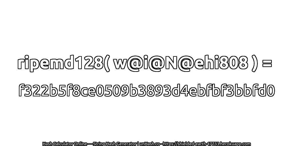 ripemd128( w@i@N@ehi808 ) = f322b5f8ce0509b3893d4ebfbf3bbfd0 | unHash.co