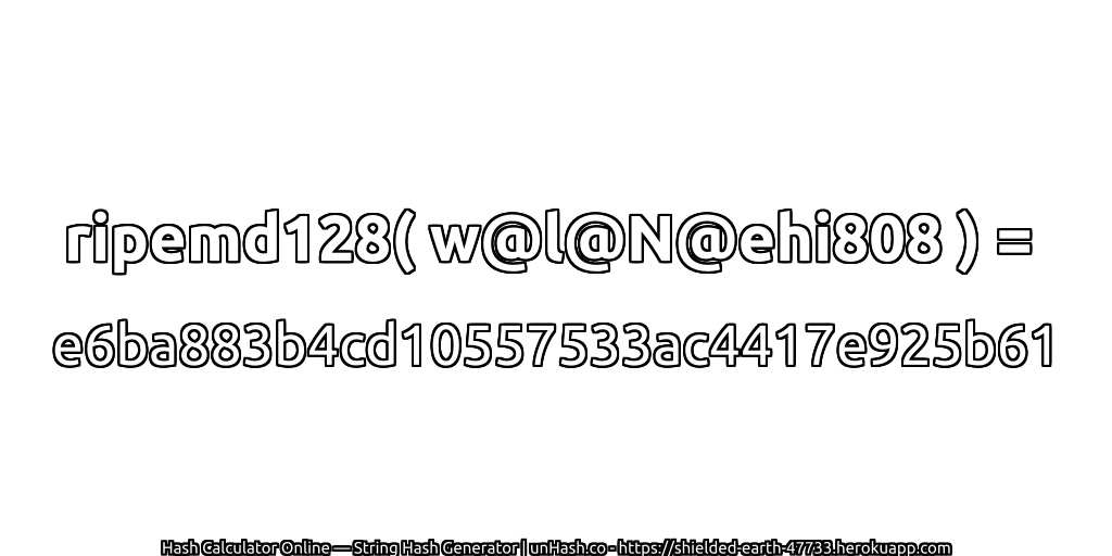 ripemd128( w@l@N@ehi808 ) = e6ba883b4cd10557533ac4417e925b61 | unHash.co