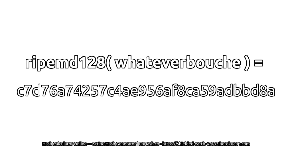 ripemd128( whateverbouche ) = c7d76a74257c4ae956af8ca59adbbd8a | unHash.co