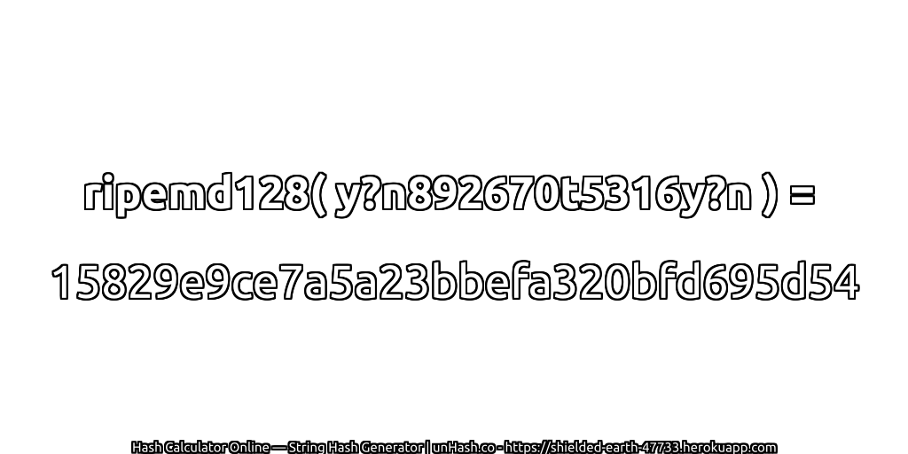 ripemd128( y?n892670t5316y?n ) = 15829e9ce7a5a23bbefa320bfd695d54 | unHash.co