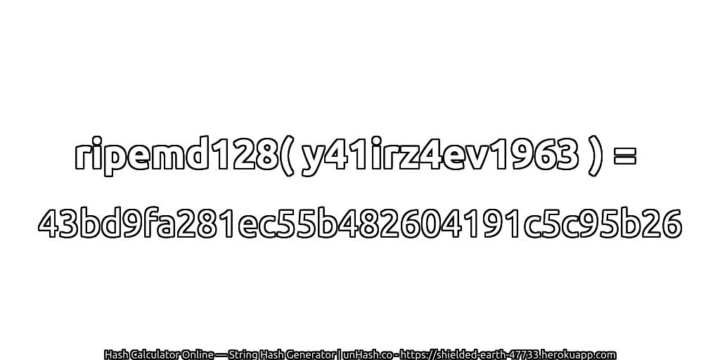 ripemd128( y41irz4ev1963 ) = 43bd9fa281ec55b482604191c5c95b26 | unHash.co