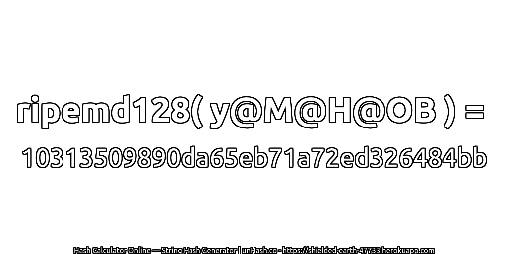 ripemd128( y@M@H@OB ) = 10313509890da65eb71a72ed326484bb | unHash.co