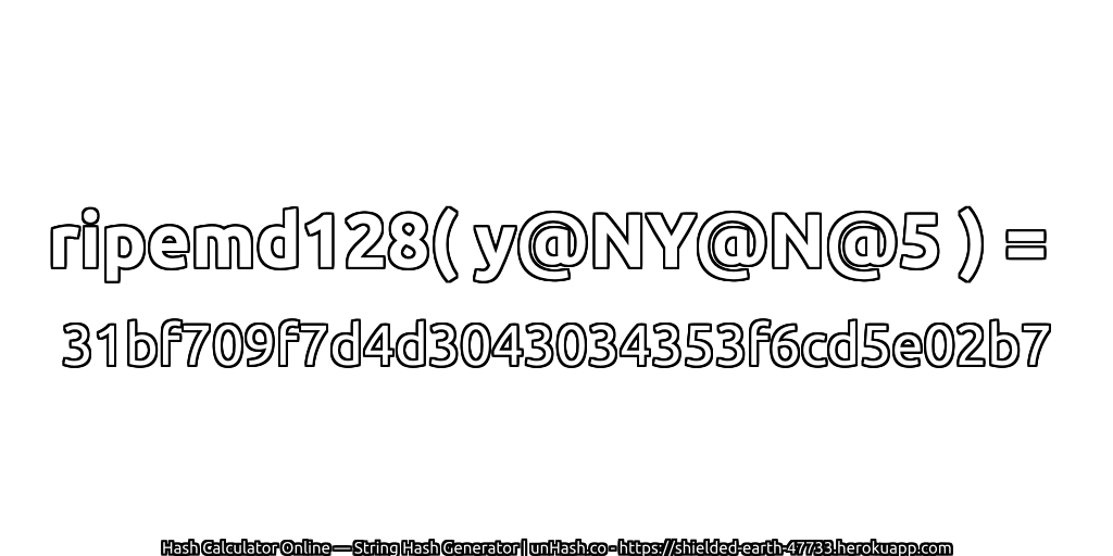 ripemd128( y@NY@N@5 ) = 31bf709f7d4d3043034353f6cd5e02b7 | unHash.co