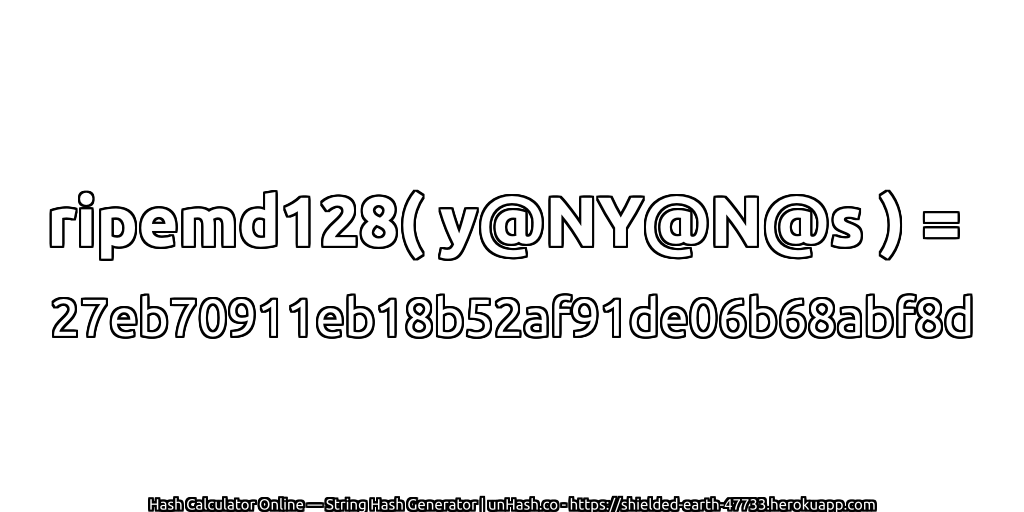 ripemd128( y@NY@N@s ) = 27eb70911eb18b52af91de06b68abf8d | unHash.co