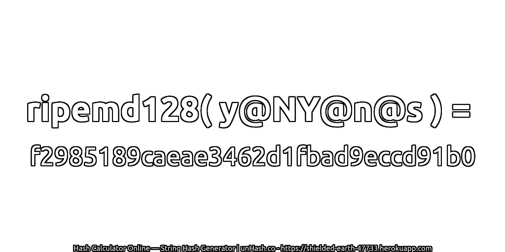 ripemd128( y@NY@n@s ) = f2985189caeae3462d1fbad9eccd91b0 | unHash.co