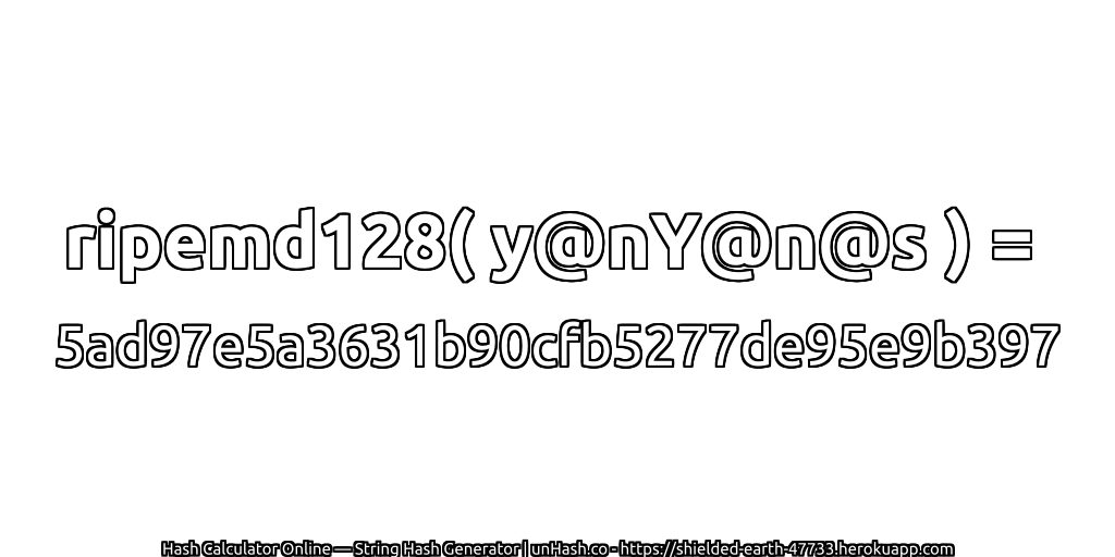 ripemd128( y@nY@n@s ) = 5ad97e5a3631b90cfb5277de95e9b397 | unHash.co