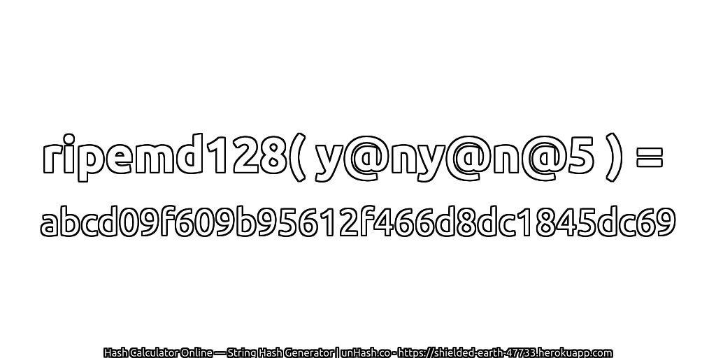 ripemd128( y@ny@n@5 ) = abcd09f609b95612f466d8dc1845dc69 | unHash.co