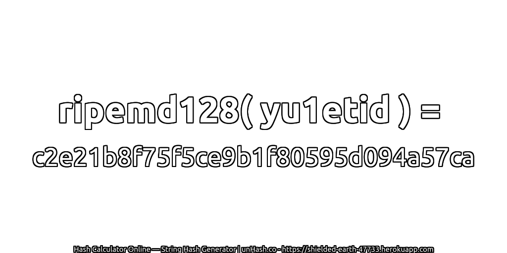 ripemd128( yu1etid ) = c2e21b8f75f5ce9b1f80595d094a57ca | unHash.co