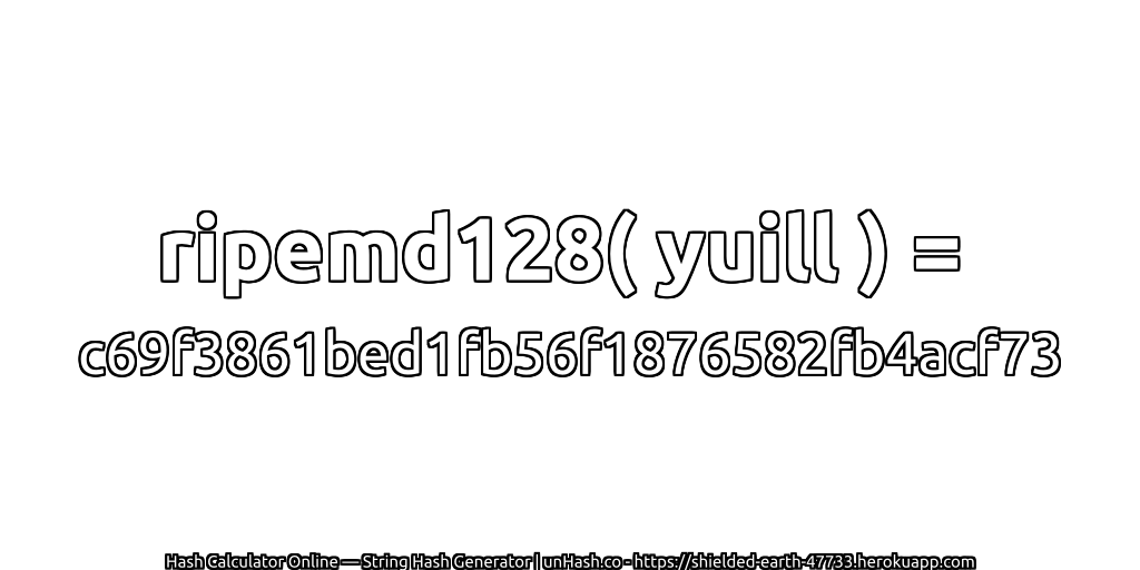 ripemd128( yuill ) = c69f3861bed1fb56f1876582fb4acf73 | unHash.co