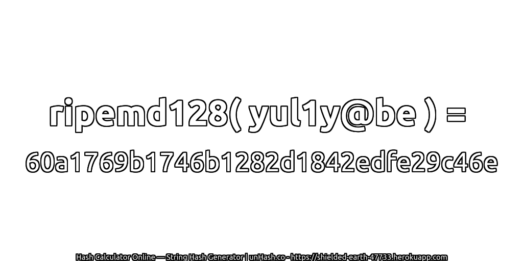 ripemd128( yul1y@be ) = 60a1769b1746b1282d1842edfe29c46e | unHash.co