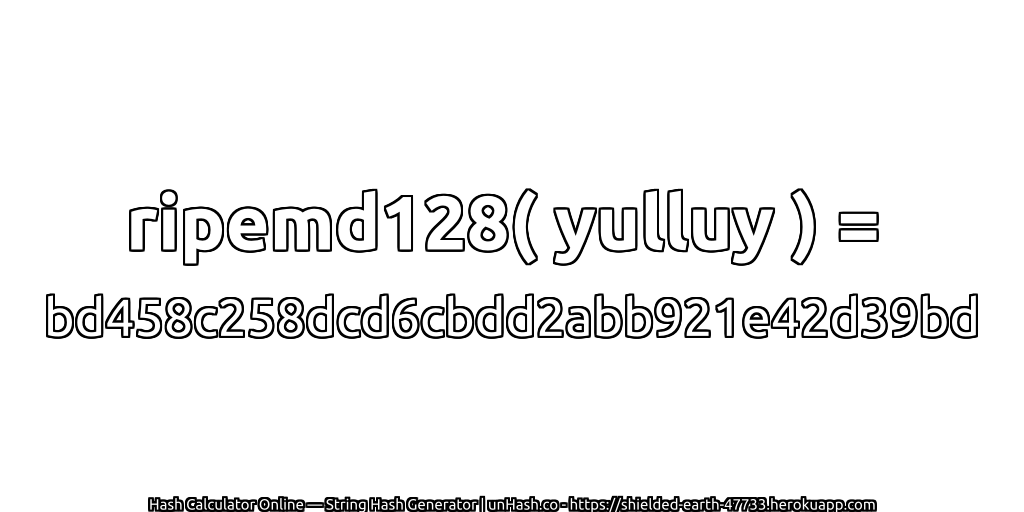 ripemd128( yulluy ) = bd458c258dcd6cbdd2abb921e42d39bd | unHash.co