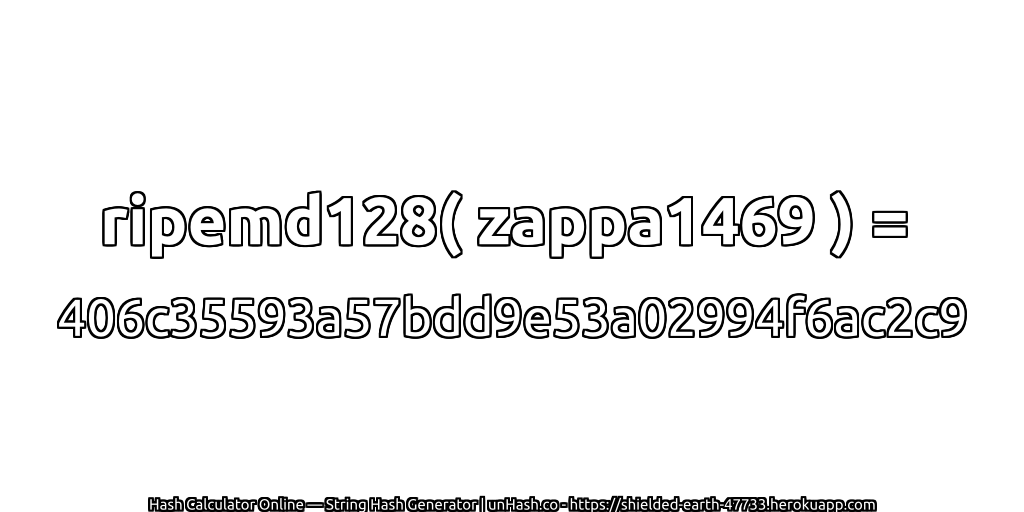 ripemd128( zappa1469 ) = 406c35593a57bdd9e53a02994f6ac2c9 | unHash.co