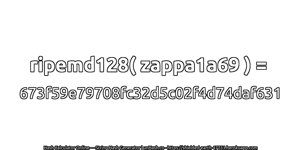 ripemd128( zappa1a69 ) = 673f59e79708fc32d5c02f4d74daf631 | unHash.co