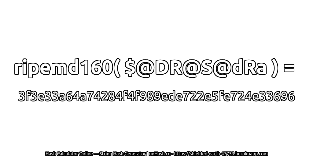 ripemd160( $@DR@S@dRa ) = 3f3e33a64a74284f4f989ede722e5fe724e33696 | unHash.co