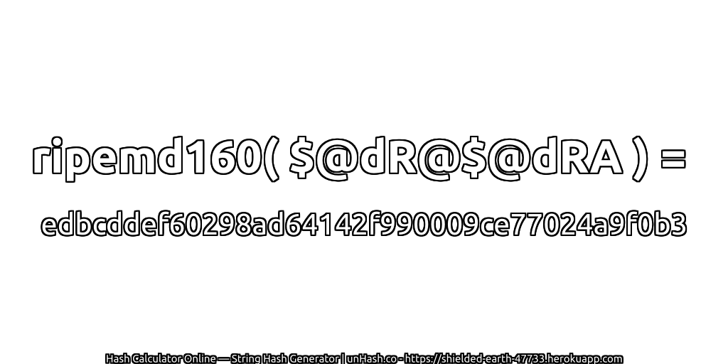 ripemd160( $@dR@$@dRA ) = edbcddef60298ad64142f990009ce77024a9f0b3 | unHash.co