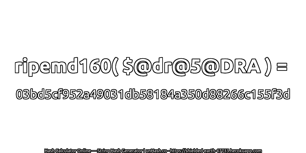 ripemd160( $@dr@5@DRA ) = 03bd5cf952a49031db58184a350d88266c155f3d | unHash.co