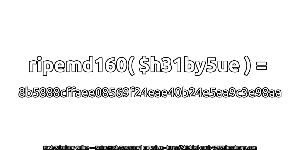 ripemd160( $h31by5ue ) = 8b5888cffaee08569f24eae40b24e5aa9c3e98aa | unHash.co