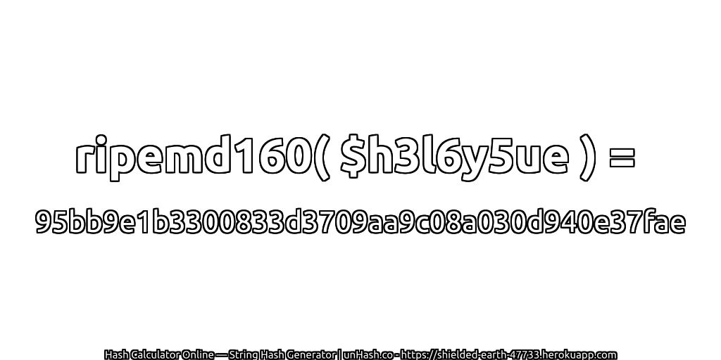 ripemd160( $h3l6y5ue ) = 95bb9e1b3300833d3709aa9c08a030d940e37fae | unHash.co