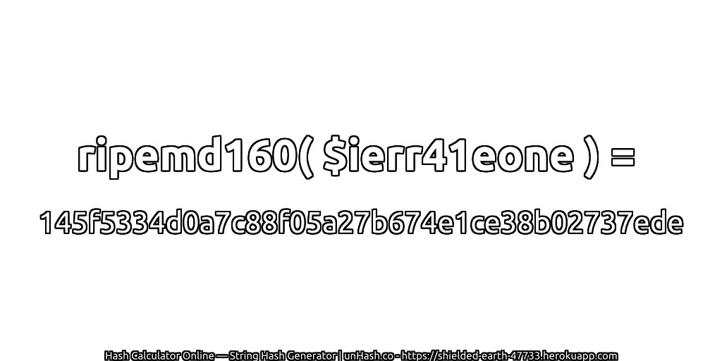 ripemd160( $ierr41eone ) = 145f5334d0a7c88f05a27b674e1ce38b02737ede | unHash.co