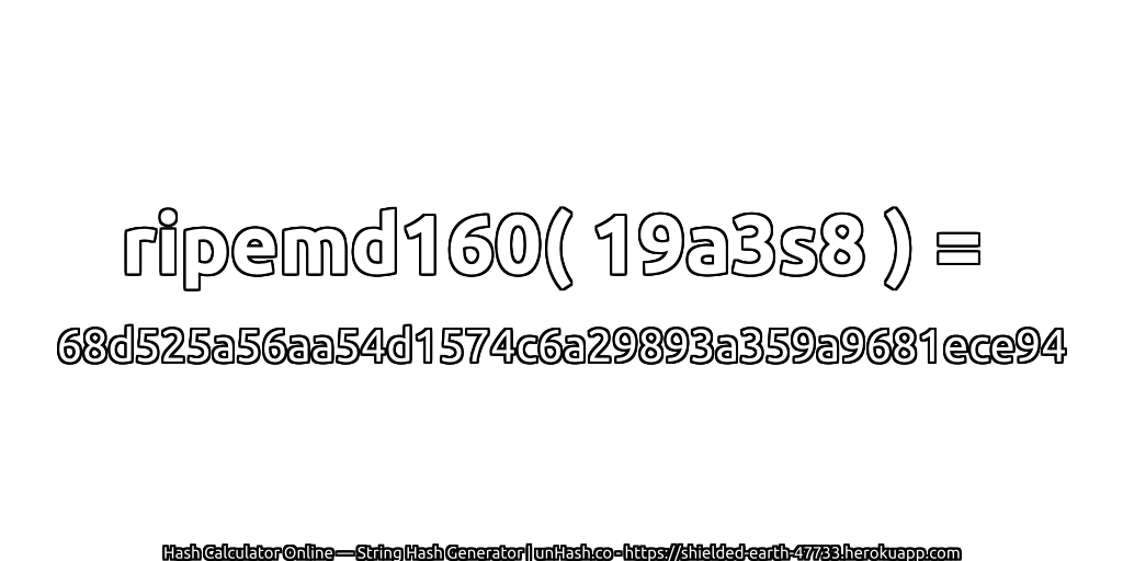 ripemd160( 19a3s8 ) = 68d525a56aa54d1574c6a29893a359a9681ece94 | unHash.co