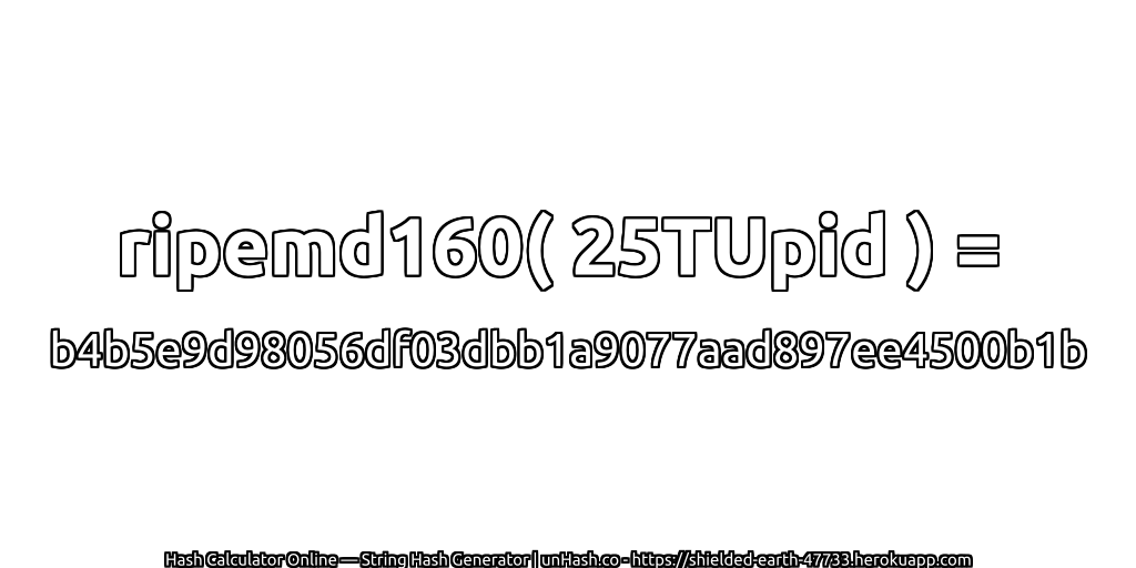 ripemd160( 25TUpid ) = b4b5e9d98056df03dbb1a9077aad897ee4500b1b | unHash.co