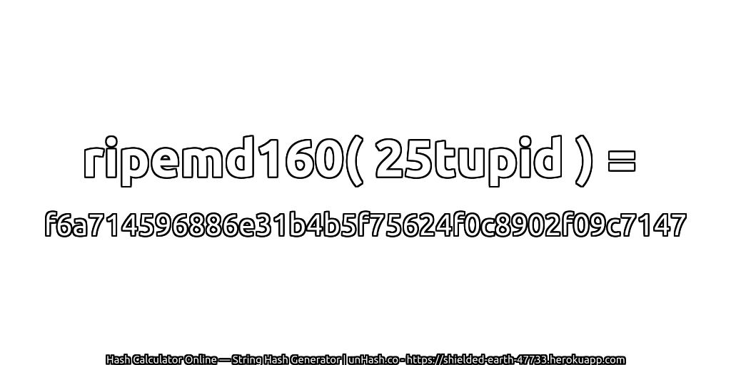 ripemd160( 25tupid ) = f6a714596886e31b4b5f75624f0c8902f09c7147 | unHash.co