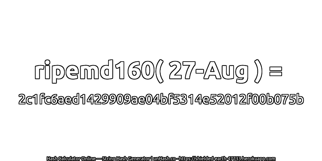 ripemd160( 27-Aug ) = 2c1fc6aed1429909ae04bf5314e52012f00b075b | unHash.co