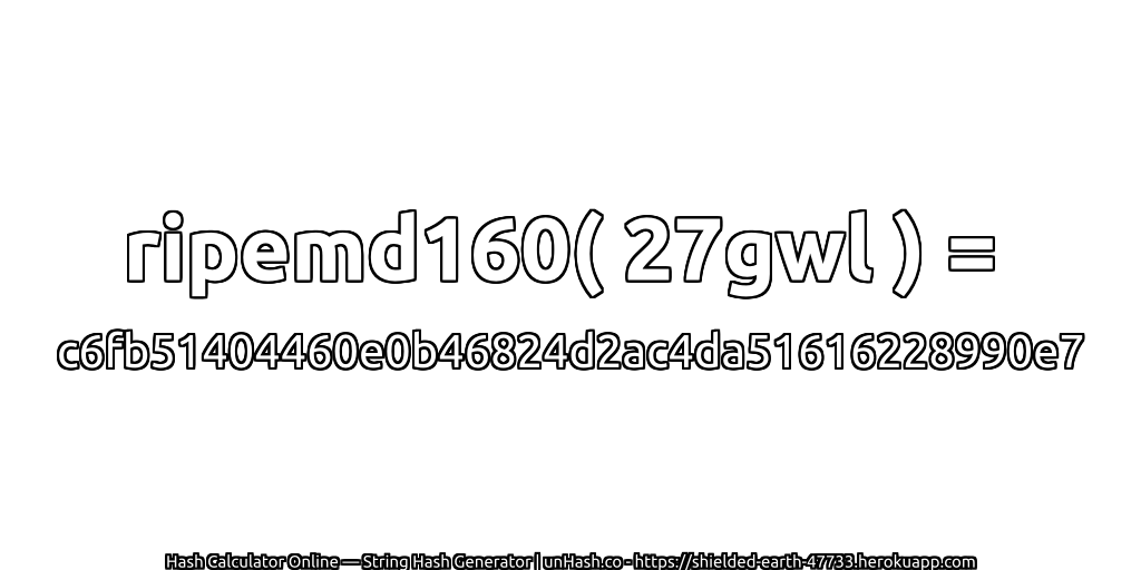 ripemd160( 27gwl ) = c6fb51404460e0b46824d2ac4da51616228990e7 | unHash.co