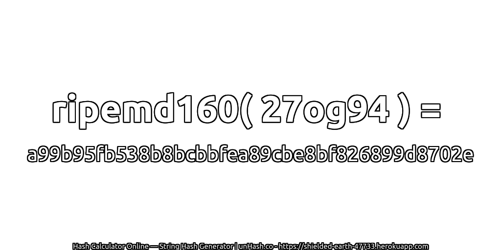 ripemd160( 27og94 ) = a99b95fb538b8bcbbfea89cbe8bf826899d8702e | unHash.co