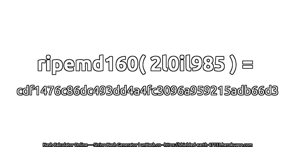 ripemd160( 2l0il985 ) = cdf1476c86dc493dd4a4fc3096a959215adb66d3 | unHash.co