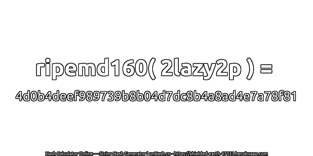 ripemd160( 2lazy2p ) = 4d0b4deef989739b8b04d7dc8b4a8ad4e7a78f81 | unHash.co
